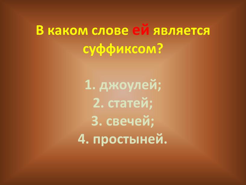 В каком слове ей является суффиксом? 1