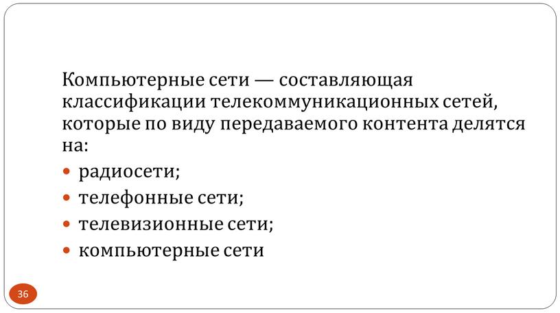 Компьютерные сети — составляющая классификации телекоммуникационных сетей, которые по виду передаваемого контента делятся на: радиосети; телефонные сети; телевизионные сети; компьютерные сети 36