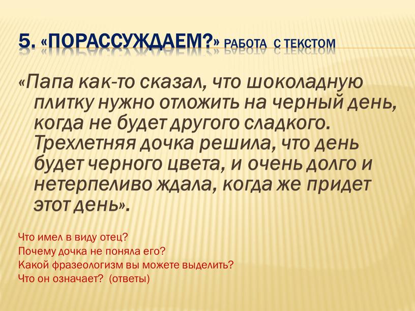 Порассуждаем?» Работа с текстом «Папа как-то сказал, что шоколадную плитку нужно отложить на черный день, когда не будет другого сладкого