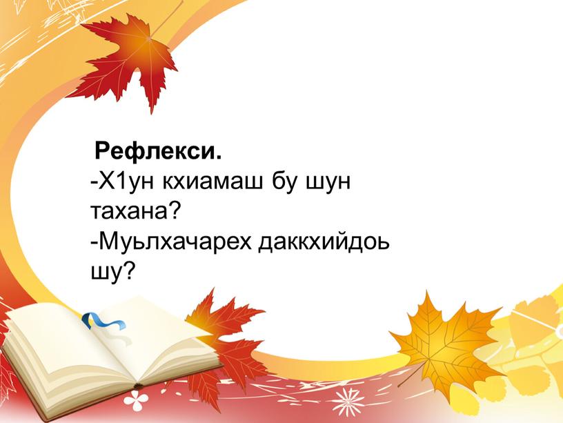 Рефлекси. -Х1ун кхиамаш бу шун тахана? -Муьлхачарех даккхийдоь шу?