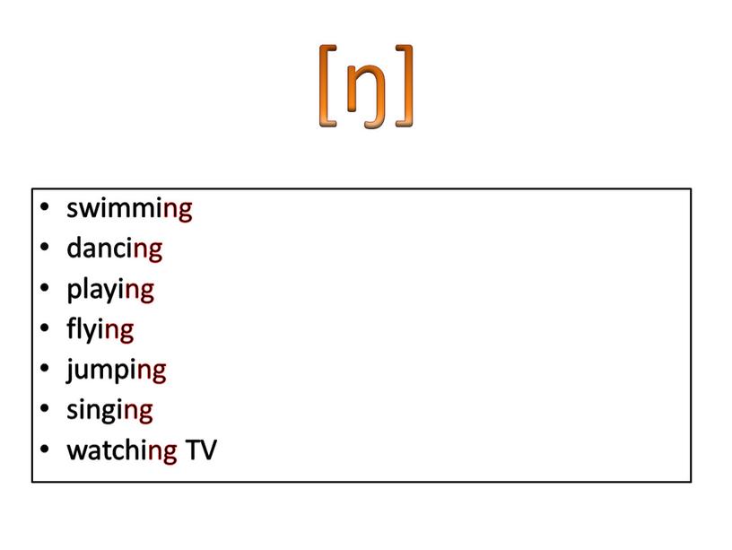 [ŋ] swimming dancing playing flying jumping singing watching TV