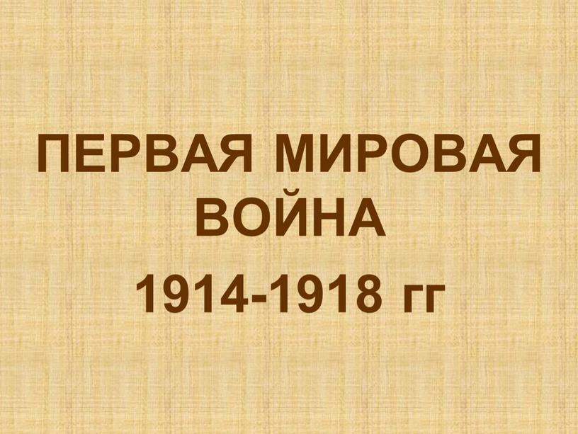 ПЕРВАЯ МИРОВАЯ ВОЙНА 1914-1918 гг