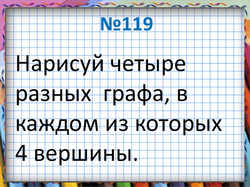 Нарисуй четыре разных графа, в каждом из которых 4 вершины