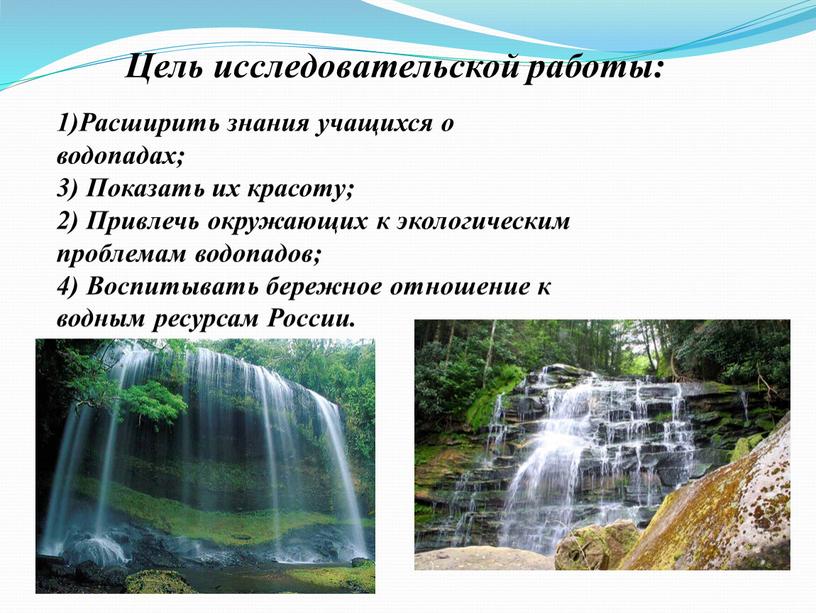 Цель исследовательской работы: 1)Расширить знания учащихся о водопадах; 3)