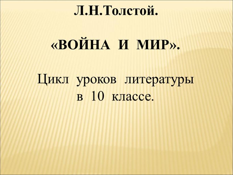 Л.Н.Толстой. «ВОЙНА И МИР». Цикл уроков литературы в 10 классе