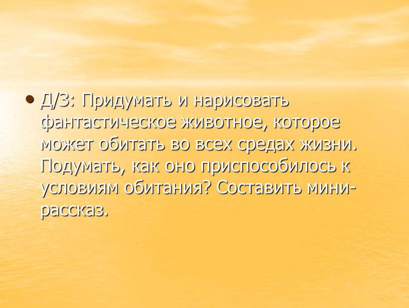 Д/З: Придумать и нарисовать фантастическое животное, которое может обитать во всех средах жизни