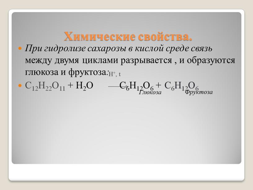 Химические свойства. При гидролизе сахарозы в кислой среде связь между двумя циклами разрывается , и образуются глюкоза и фруктоза :