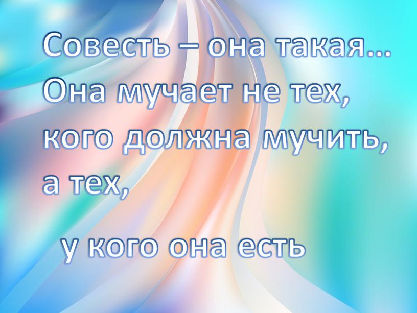 Совесть – она такая… Она мучает не тех, кого должна мучить, а тех, у кого она есть