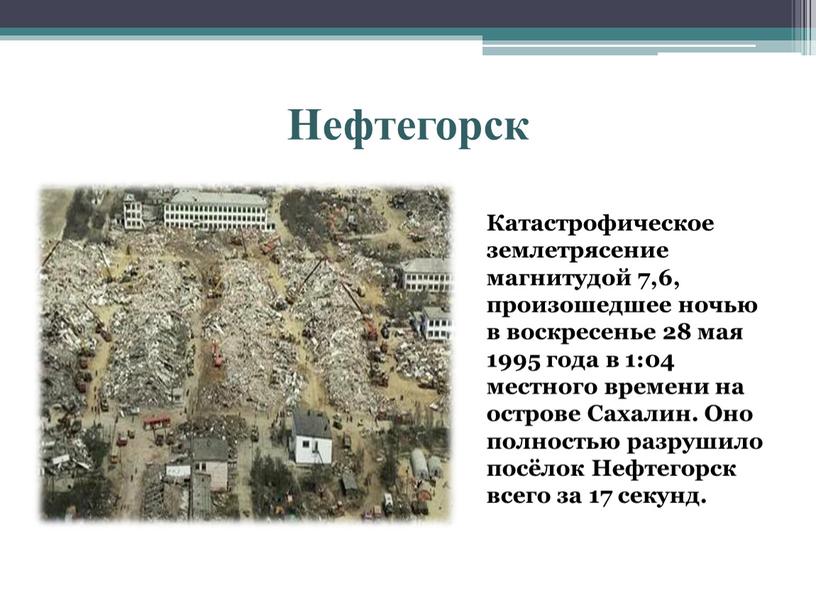 Нефтегорск Катастрофическое землетрясение магнитудой 7,6, произошедшее ночью в воскресенье 28 мая 1995 года в 1:04 местного времени на острове