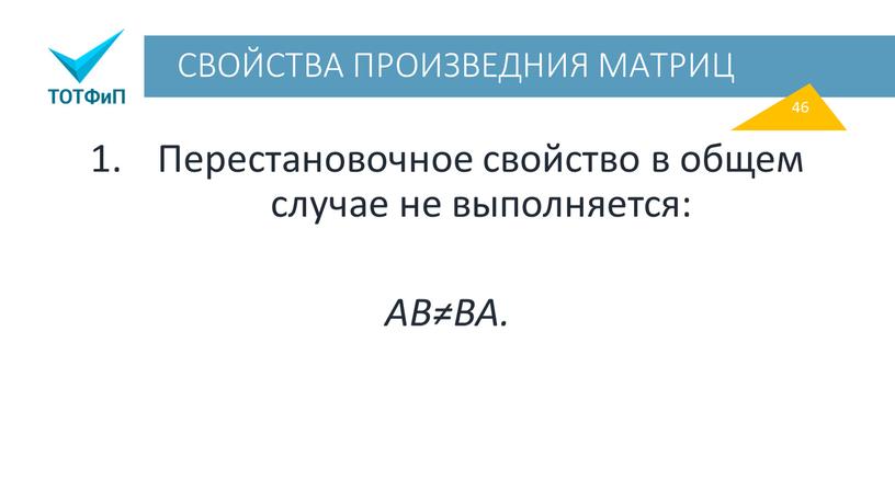 СВОЙСТВА ПРОИЗВЕДНИЯ МАТРИЦ Перестановочное свойство в общем случае не выполняется: