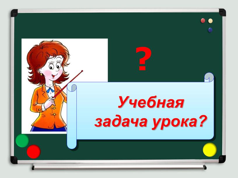 Учебная задача урока? ?