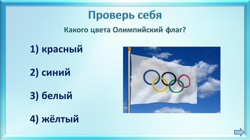 Проверь себя Какого цвета Олимпийский флаг? 1) красный 2) синий 3) белый 4) жёлтый