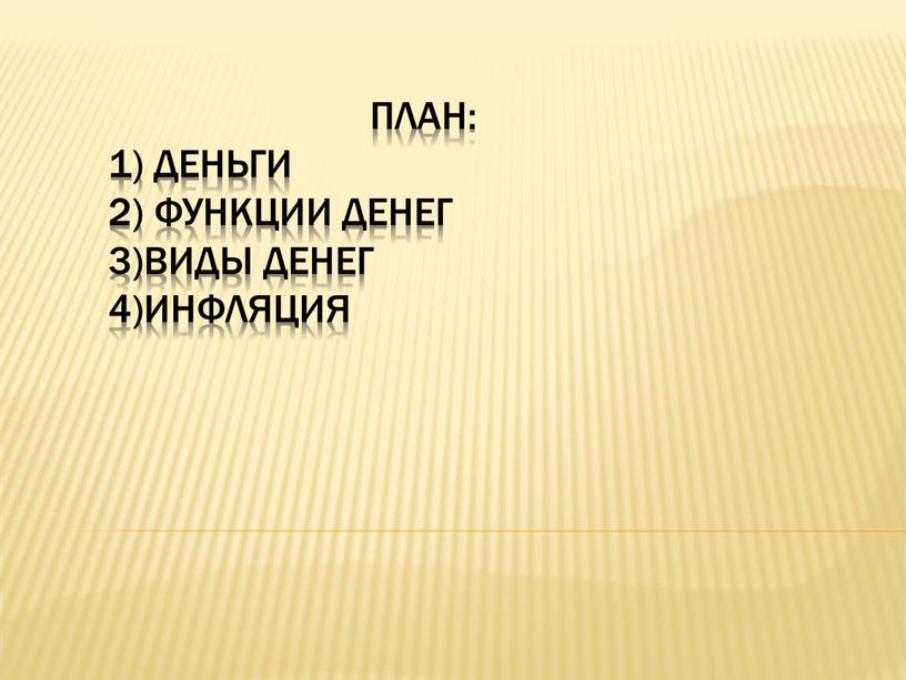 План: 1) Деньги 2) Функции денег 3)Виды денег 4)Инфляция