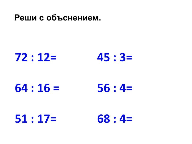 72 : 12= 45 : 3= 64 : 16 = 56 : 4= 51 : 17= 68 : 4= Реши с объснением.