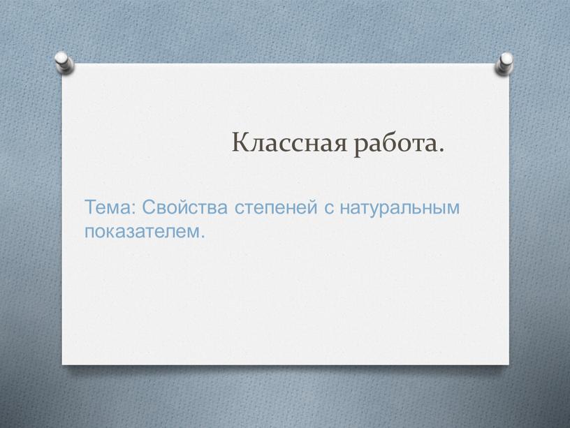 Классная работа. Тема: Свойства степеней с натуральным показателем