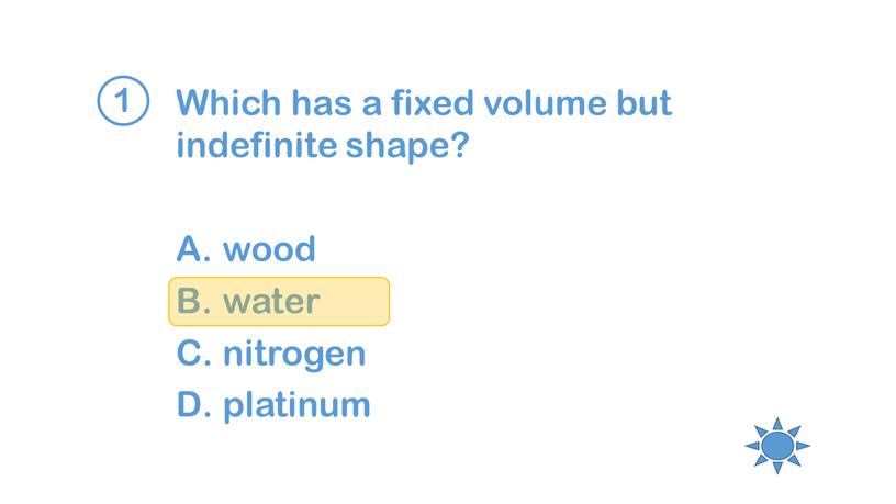 Which has a fixed volume but indefinite shape? wood water nitrogen platinum 1