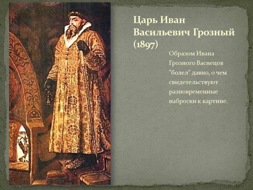 Образом Ивана Грозного Васнецов "болел" давно, о чем свидетельствуют разновременные наброски к картине