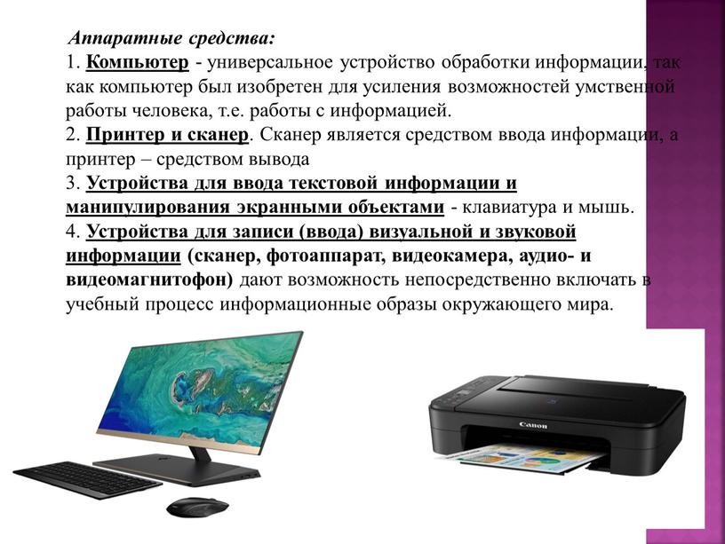 Аппаратные средства: 1. Компьютер - универсальное устройство обработки информации, так как компьютер был изобретен для усиления возможностей умственной работы человека, т