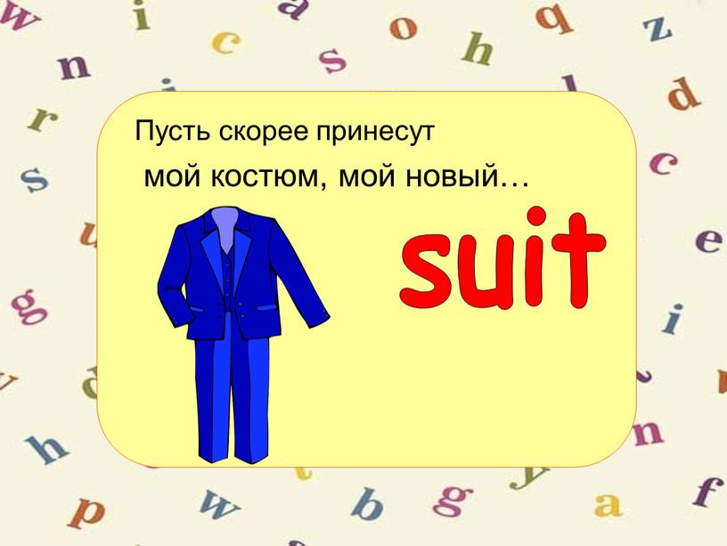 Пусть скорее принесут мой костюм, мой новый… suit