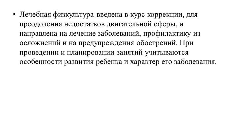 Лечебная физкультура введена в курс коррекции, для преодоления недостатков двигательной сферы, и направлена на лечение заболеваний, профилактику из осложнений и на предупреждения обострений