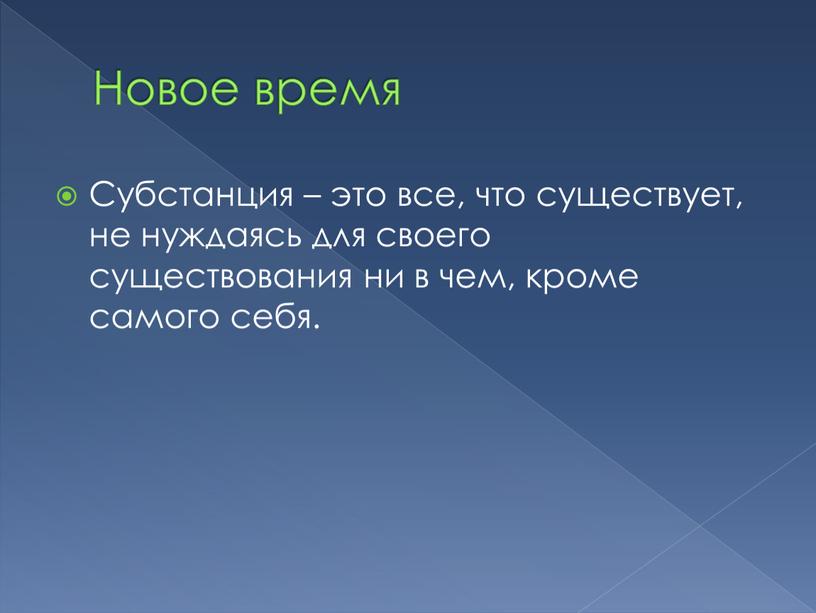 Новое время Субстанция – это все, что существует, не нуждаясь для своего существования ни в чем, кроме самого себя