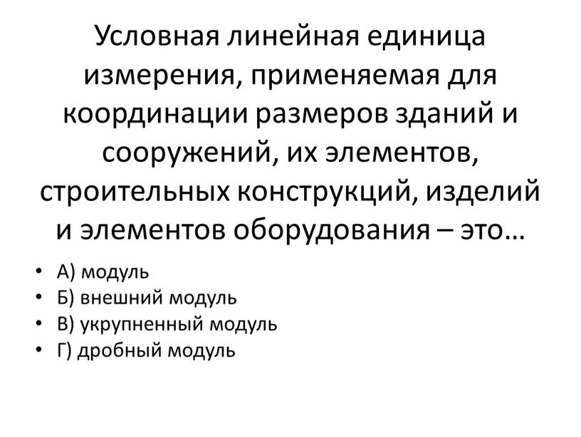 Условная линейная единица измерения, применяемая для координации размеров зданий и сооружений, их элементов, строительных конструкций, изделий и элементов оборудования – это…