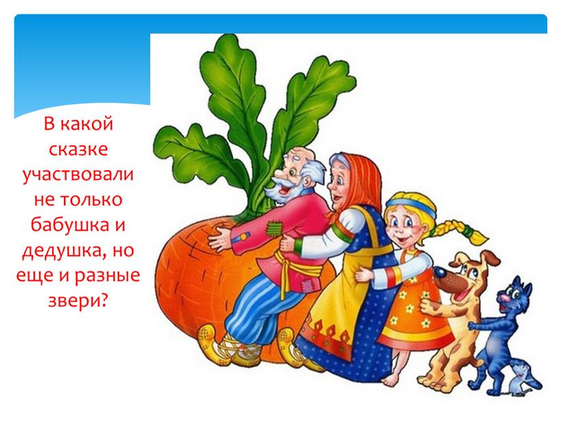 В какой сказке участвовали не только бабушка и дедушка, но еще и разные звери?