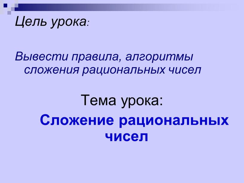 Цель урока: Вывести правила, алгоритмы сложения рациональных чисел