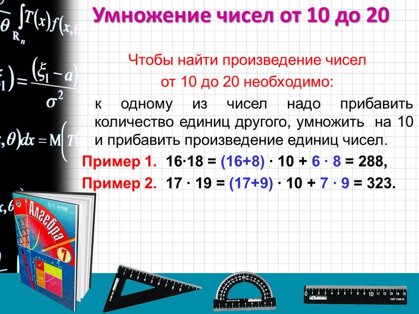 Чтобы найти произведение чисел от 10 до 20 необходимо: к одному из чисел надо прибавить количество единиц другого, умножить на 10 и прибавить произведение единиц…