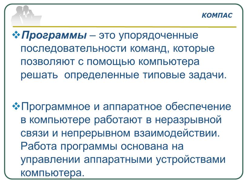 Программы – это упорядоченные последовательности команд, которые позволяют с помощью компьютера решать определенные типовые задачи