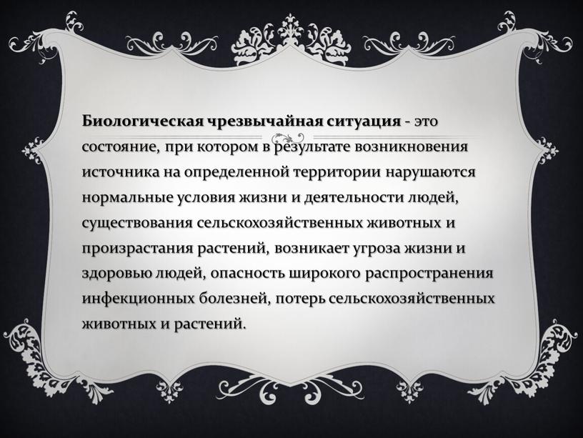 Биологическая чрезвычайная ситуация - это состояние, при котором в результате возникновения источника на определенной территории нарушаются нормальные условия жизни и деятельности людей, существования сельскохозяйственных животных…