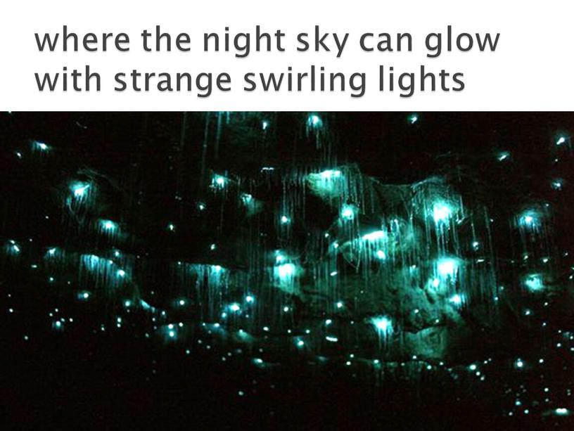 where the night sky can glow with strange swirling lights
