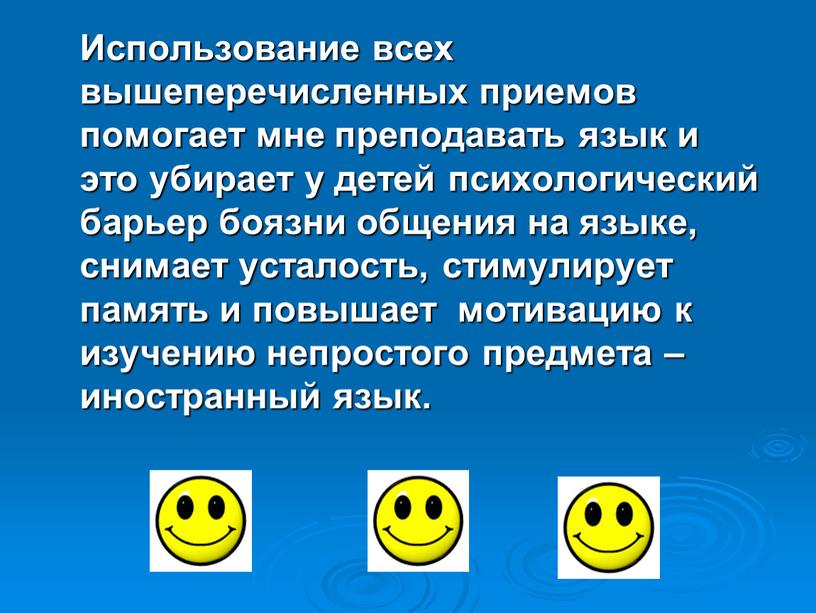 Использование всех вышеперечисленных приемов помогает мне преподавать язык и это убирает у детей психологический барьер боязни общения на языке, снимает усталость, стимулирует память и повышает…