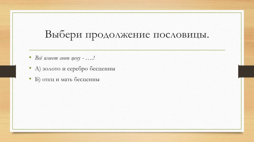 Выбери продолжение пословицы. Всё имеет свою цену - …