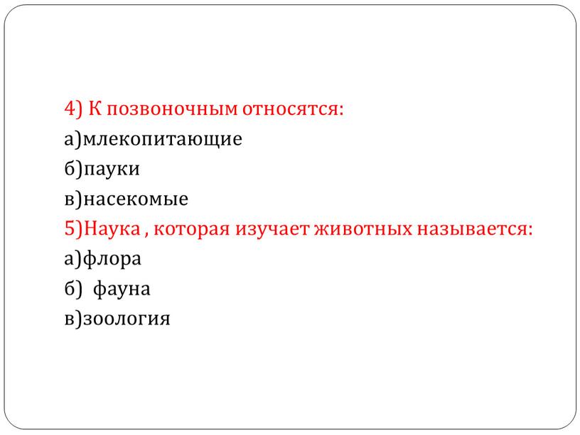 К позвоночным относятся: а)млекопитающие б)пауки в)насекомые 5)Наука , которая изучает животных называется: а)флора б) фауна в)зоология