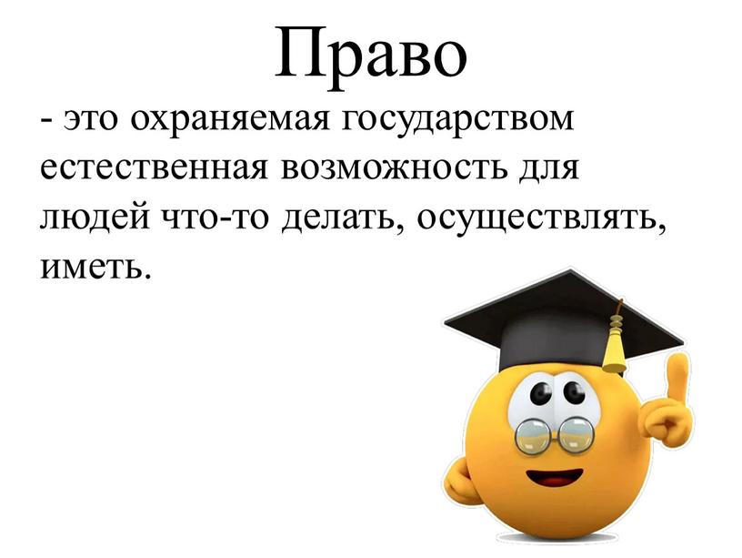 Право - это охраняемая государством естественная возможность для людей что-то делать, осуществлять, иметь