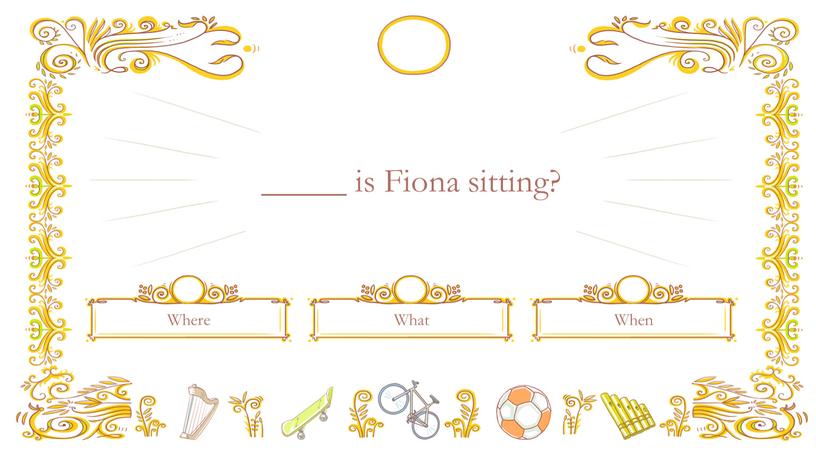 Where What When _____ is Fiona sitting?