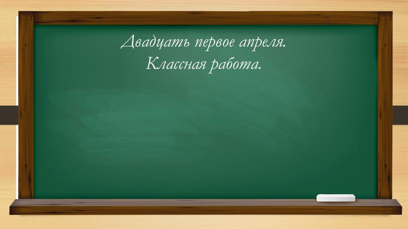 Двадцать первое апреля. Классная работа