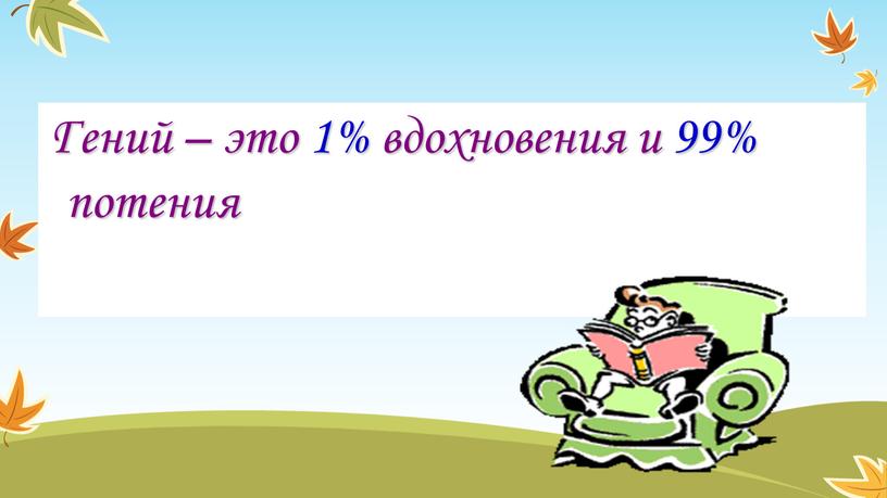 Гений – это 1% вдохновения и 99% потения