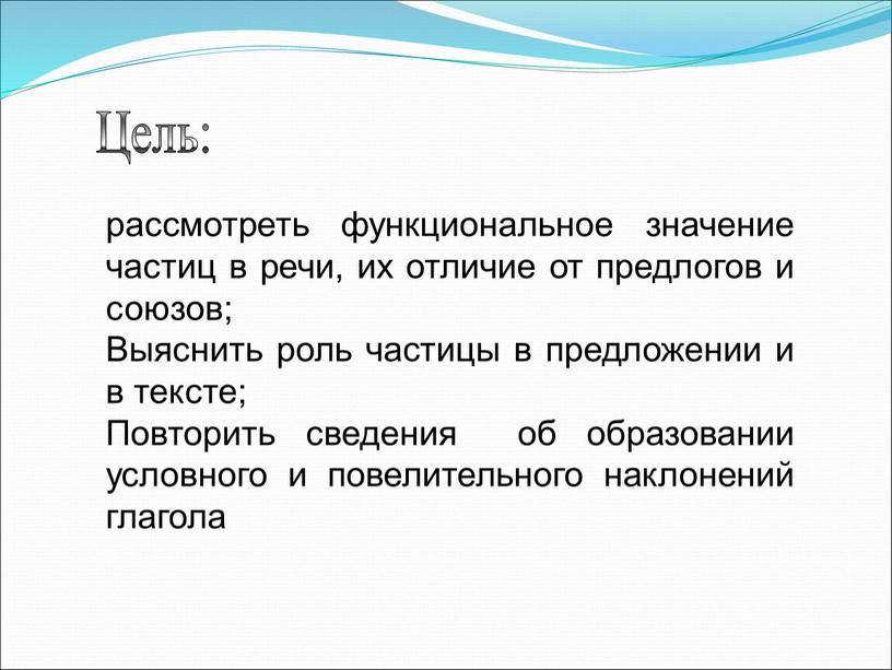 Цель: рассмотреть функциональное значение частиц в речи, их отличие от предлогов и союзов;