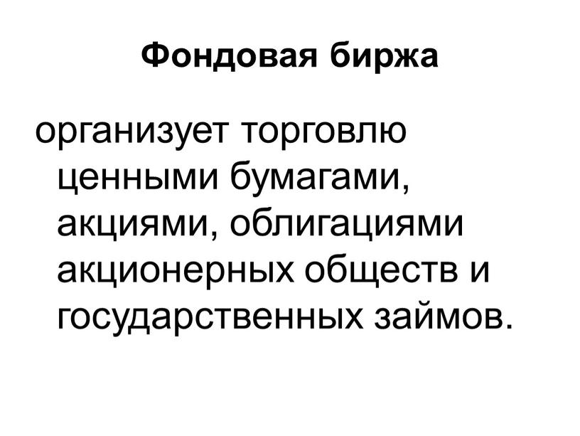 Фондовая биржа организует торговлю ценными бумагами, акциями, облигациями акционерных обществ и государственных займов