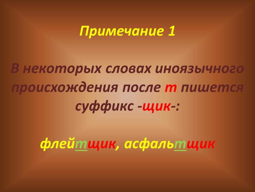 Примечание 1 В некоторых словах иноязычного происхождения после т пишется суффикс -щик-: флей т щик, асфаль т щик