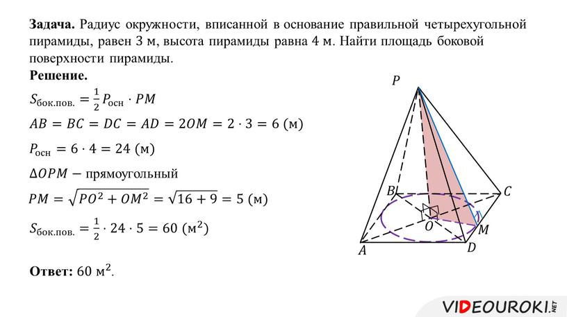 Задача. Радиус окружности, вписанной в основание правильной четырехугольной пирамиды, равен 3 м , высота пирамиды равна 4 м