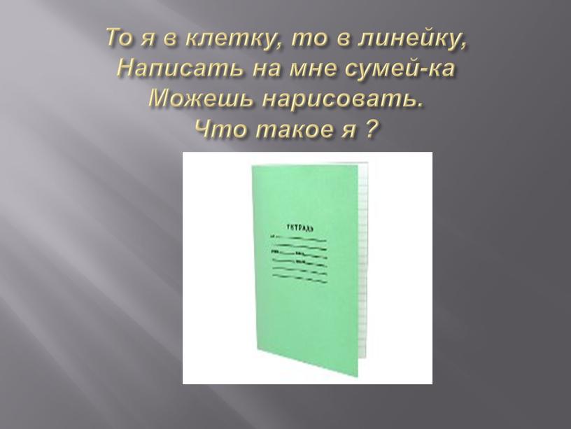 То я в клетку, то в линейку, Написать на мне сумей-ка