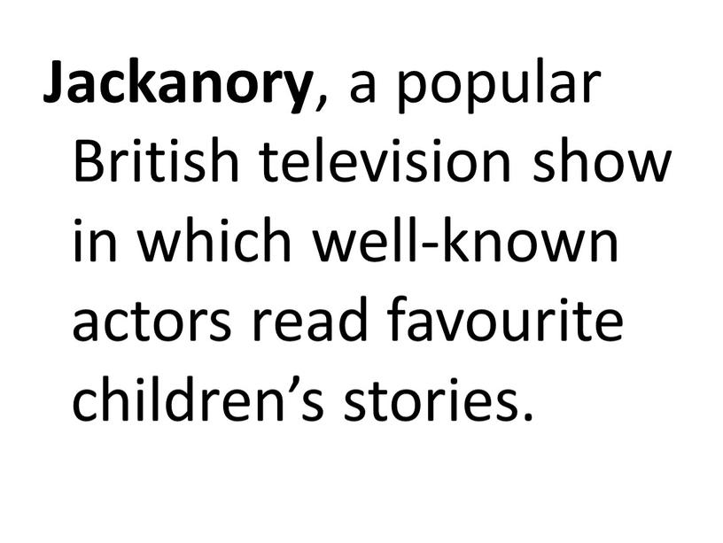 Jackanory , a popular British television show in which well-known actors read favourite children’s stories