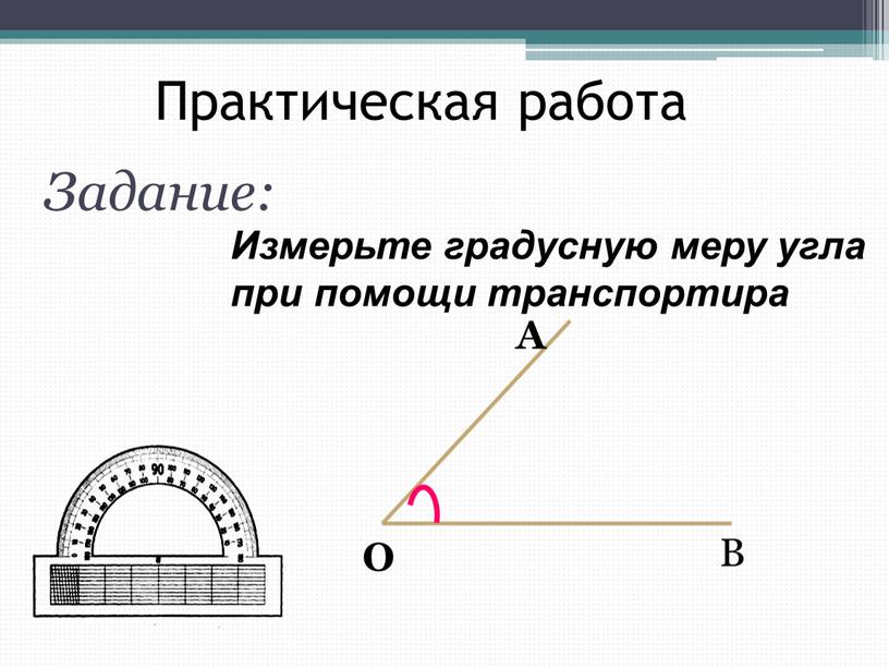 Практическая работа Задание: Измерьте градусную меру угла при помощи транспортира