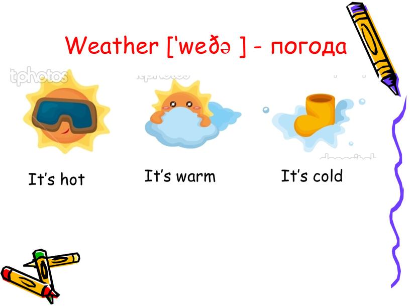 Weather [‘weðə ] - погода It’s hot