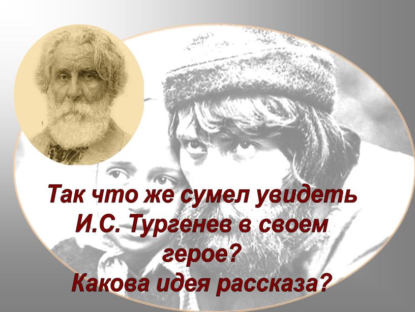 Так что же сумел увидеть И.С. Тургенев в своем герое?