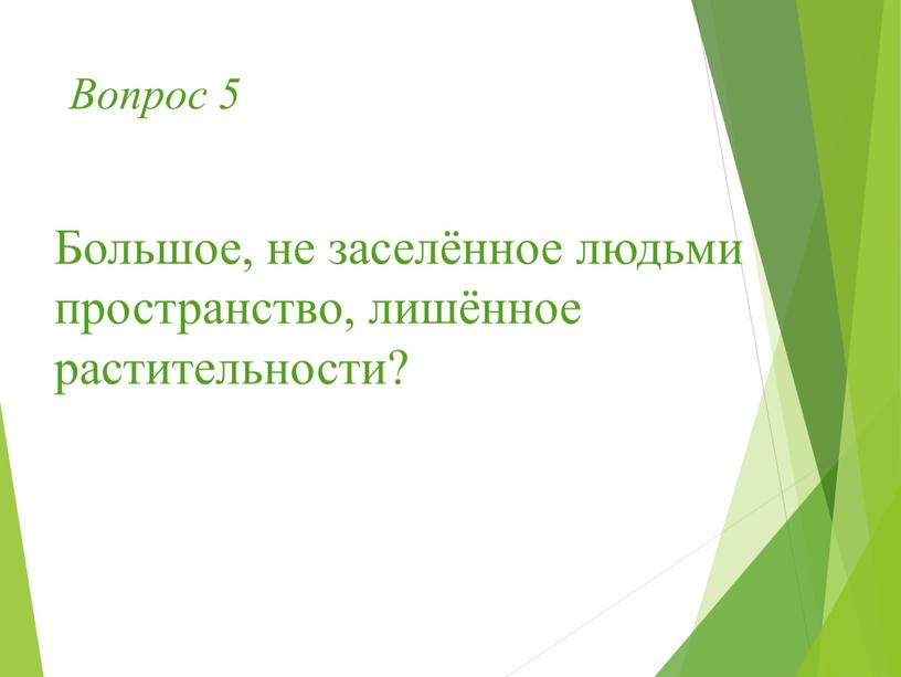 Вопрос 5 Большое, не заселённое людьми пространство, лишённое растительности?