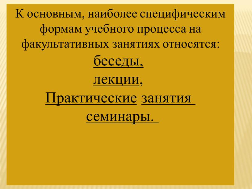 К основным, наиболее специфическим формам учебного процесса на факультативных занятиях относятся: беседы, лекции ,